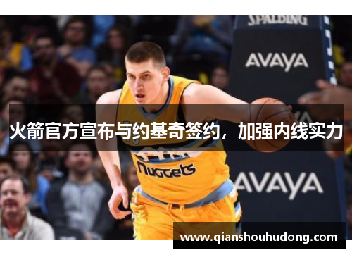 火箭官方宣布与约基奇签约，加强内线实力