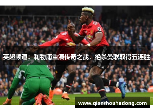 英超频道：利物浦重演传奇之战，绝杀曼联取得五连胜