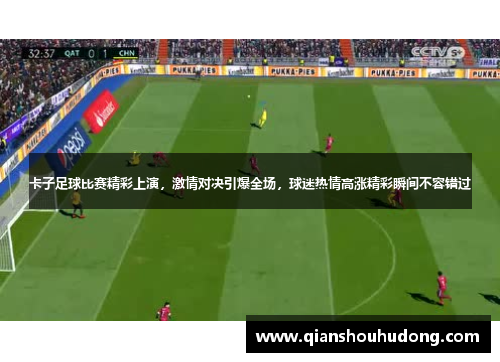 卡子足球比赛精彩上演，激情对决引爆全场，球迷热情高涨精彩瞬间不容错过